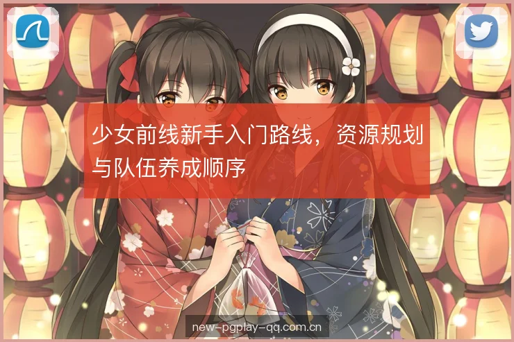 少女前线新手入门路线，资源规划与队伍养成顺序
